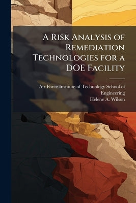 A Risk Analysis of Remediation Technologies for a DOE Facility by Air Force Institute of Technology (U S )