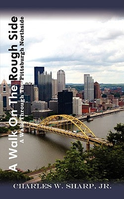 A Walk on the Rough Side: A Walk Through the Pittsburgh Northside by Sharp, Charles W., Jr.