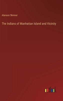 The Indians of Manhattan Island and Vicinity by Skinner, Alanson