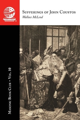 The Masonic Book Club, Vol. 10: Sufferings of John Coustos by McLeod, Wallace