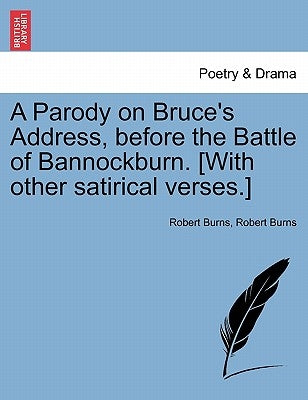 A Parody on Bruce's Address, Before the Battle of Bannockburn. [with Other Satirical Verses.] by Burns, Robert