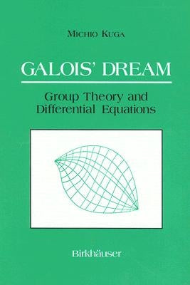 Galois' Dream: Group Theory and Differential Equations: Group Theory and Differential Equations by Kuga, Michio