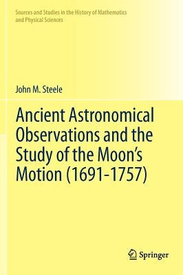 Ancient Astronomical Observations and the Study of the Moon's Motion (1691-1757) by Steele, John M.