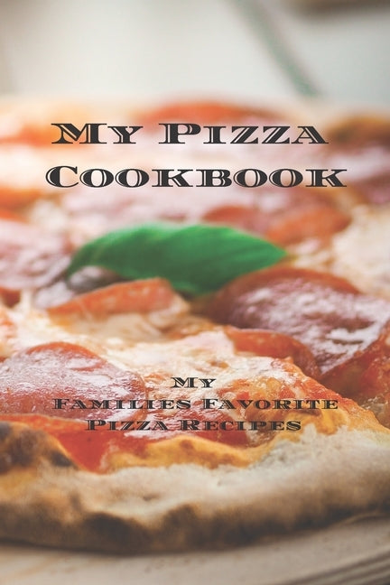 My Pizza Cookbook - My Families Favorite Pizza Recipes: Create your own pizza recipe cookbook with all your favorite recipes in this 6"x9" 100 writeab by Serpe, Andrew