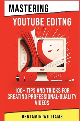Mastering Video Editing: 100+ Tips and Tricks for Creating Professional-Quality Videos by Williams, Benjamin