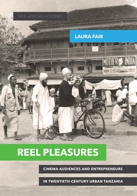 Reel Pleasures: Cinema Audiences and Entrepreneurs in Twentieth-Century Urban Tanzania by Fair, Laura