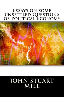 Essays on some unsettled Questions of Political Economy by John Stuart Mill