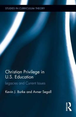 Christian Privilege in U.S. Education: Legacies and Current Issues by Burke, Kevin J.