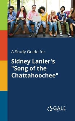 A Study Guide for Sidney Lanier's "Song of the Chattahoochee" by Gale, Cengage Learning