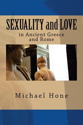 SEXUALITY and LOVE in Ancient Greece and Rome by Hone, Michael
