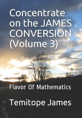 Concentrate on the JAMES CONVERSION (Volume 3): Flavor Of Mathematics by James, Temitope