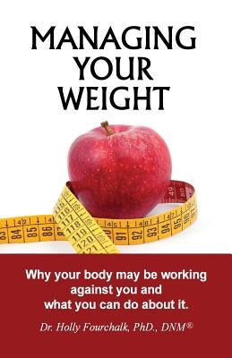 Managing Your Weight: Why your body may be working against you and what you can do about it. by Fourchalk Dnm, Holly