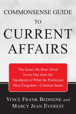 Commonsense Guide to Current Affairs: The Issues We Hear about Every Day from the Standpoint of What the Politicians Have Forgotten--Common Sense by Bedogne, Vincent Frank