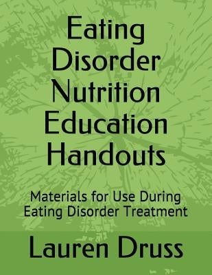 Eating Disorder Nutrition Education Handouts: Materials for Use During Eating Disorder Treatment by Druss, Lauren