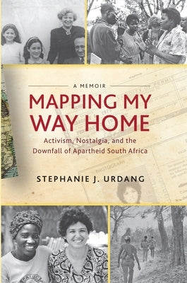 Mapping My Way Home: Activism, Nostalgia, and the Downfall of Apartheid South Africa by Urdang, Stephanie