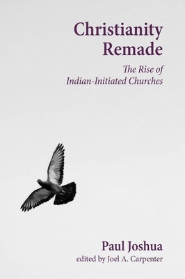 Christianity Remade: The Rise of Indian-Initiated Churches by Joshua, Paul