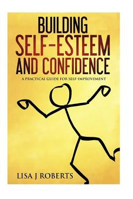 Building Self-Esteem and Confidence: A Practical Guide for Self-Improvement by Roberts, Lisa J.