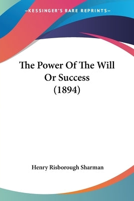 The Power Of The Will Or Success (1894) by Sharman, Henry Risborough