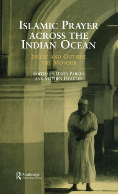Islamic Prayer Across the Indian Ocean: Inside and Outside the Mosque by Headley, Stephen