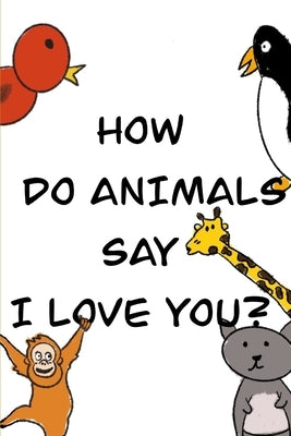 How Do Animals Say I Love You? by Bell, Garrett Whitson