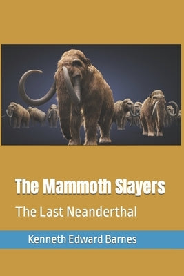The Mammoth Slayers: The Last Neanderthal by Barnes, Kenneth Edward