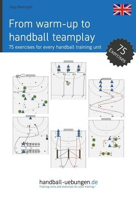 From Warm-Up to Handball Team Play: 75 Exercises for Every Handball Training Unit by Madinger, Jorg