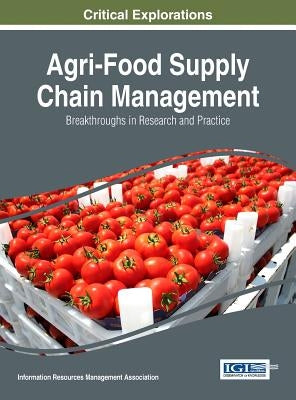 Agri-Food Supply Chain Management: Breakthroughs in Research and Practice by Management Association, Information Reso