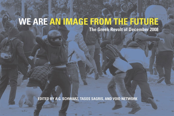 We Are an Image from the Future: The Greek Revolt of December 2008 by Schwarz, A. G.