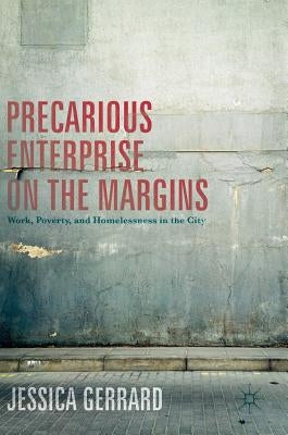Precarious Enterprise on the Margins: Work, Poverty, and Homelessness in the City by Gerrard, Jessica