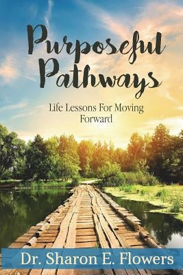 Purposeful Pathways: Life Lessons For Moving Forward by Flowers, Sharon E.