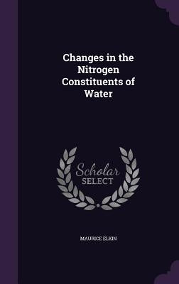 Changes in the Nitrogen Constituents of Water by Elkin, Maurice