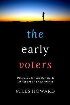 The Early Voters: Millennials, In Their Own Words, On the Eve of a New America by Howard, Miles