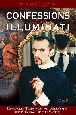 Confessions of an Illuminati, Volume III: Espionage, Templars and Satanism in the Shadows of the Vaticanvolume 3 by Zagami, Leo Lyon