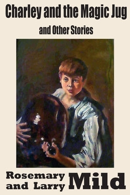 Charley and the Magic Jug and Other Stories by Mild, Larry