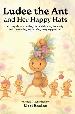 Ludee the Ant and Her Happy Hats: "A story about standing out, celebrating creativity, and discovering joy in being uniquely yourself." by Kaplan, Lissi