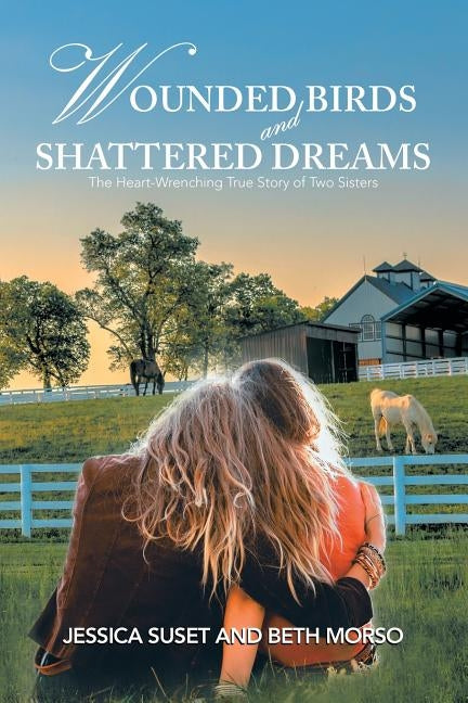 Wounded Birds and Shattered Dreams: The Heart-Wrenching True Story of Two Sisters by Suset, Jessica