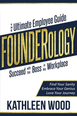 FOUNDERology: the Ultimate Employee Guide to Succeed with Any Boss in Any Workplace by Wood, Kathleen