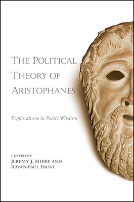 The Political Theory of Aristophanes: Explorations in Poetic Wisdom by Mhire, Jeremy J.