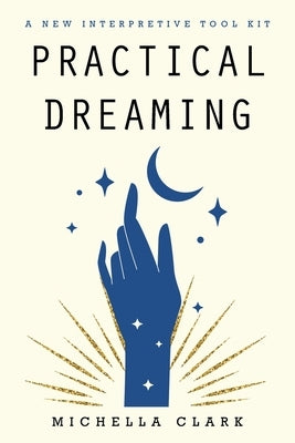 Practical Dreaming: A New Interpretive Tool Kit by Clark, Michella