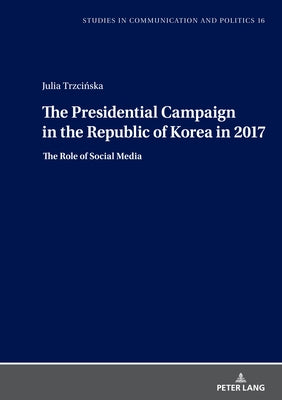 The Presidential Campaign in the Republic of Korea in 2017: The Role of Social Media by Dobek-Ostrowska, Boguslawa