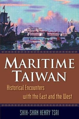 Maritime Taiwan: Historical Encounters with the East and the West by Tsai, Shih-Shan Henry