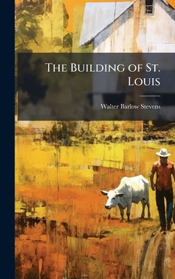 The Building of St. Louis by Stevens, Walter Barlow