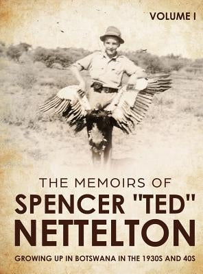 Growing up in Botswana in the 1930s & 40s: The Memoirs of Spencer "Ted" Nettelton by Nettelton, Spencer Enraght