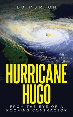 Hurricane Hugo: From the eye of a roofing contractor by Murton, Ed