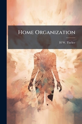 Home Organization: A Paper Read, by Request, at A Conference of Clerical and Lay Members and Friends of the Society for the Propagation of the Gospel by Tucker, H. W. 1830-1902