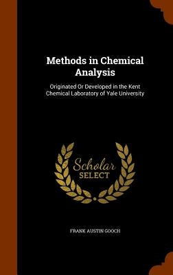 Methods in Chemical Analysis: Originated Or Developed in the Kent Chemical Laboratory of Yale University by Gooch, Frank Austin