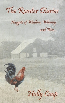 The Rooster Diaries - Nuggets of Wisdom, Whimsy, and Woe by Coop, Holly