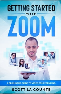 Getting Started with Zoom: A Beginners Guide to Videoconferencing by La Counte, Scott