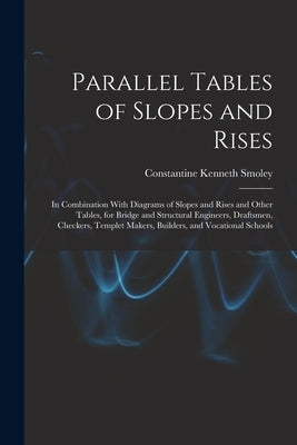 Parallel Tables of Slopes and Rises: In Combination With Diagrams of Slopes and Rises and Other Tables, for Bridge and Structural Engineers, Draftsmen by Smoley, Constantine Kenneth
