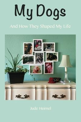 My Dogs: And How They Shaped My Life by Heimel, Jude